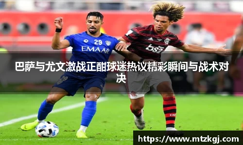 巴萨与尤文激战正酣球迷热议精彩瞬间与战术对决