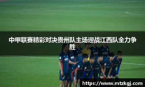中甲联赛精彩对决贵州队主场迎战江西队全力争胜